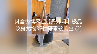 抖音微博网红【丹妹呀】极品纹身尤物3P性爱重磅流出 (2)