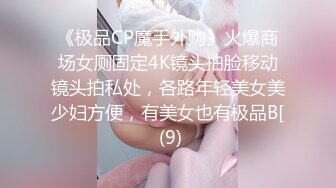 《极品CP魔手外购》火爆商场女厕固定4K镜头拍脸移动镜头拍私处，各路年轻美女美少妇方便，有美女也有极品B[ (9)