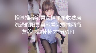 撸管推荐宅男女神笙笙收费房洗澡假阳具自慰看完要搞两瓶营养快线补补才行(VIP)