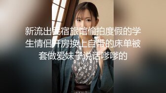 新流出民宿旅馆偷拍度假的学生情侣开房换上自带的床单被套做爱妹子说话嗲嗲的