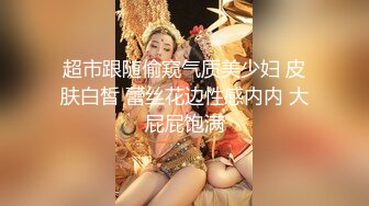 超市跟随偷窥气质美少妇 皮肤白皙 蕾丝花边性感内内 大屁屁饱满