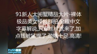 91新人大闸蟹精品大片-裸体极品美女模特群拍,全程中文字幕解说,只穿丝袜就来了,加点钱被猛操了,劲爆十足.高清!