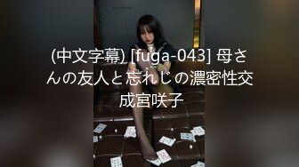 (中文字幕) [fuga-043] 母さんの友人と忘れじの濃密性交 成宮咲子