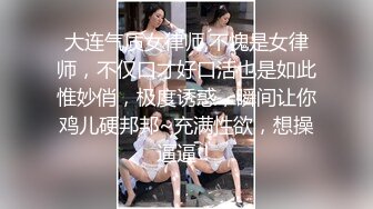 大连气质女律师,不愧是女律师，不仅口才好口活也是如此惟妙俏，极度诱惑，瞬间让你鸡儿硬邦邦~充满性欲，想操逼逼！