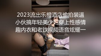 2023流出乐橙酒店偷拍装逼小伙搞年轻美少妇穿上性感情趣内衣和老铁视频语音炫耀一番