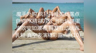 魔手外购 疯狂抖音美女露点自慰PK精彩万分 当街玩跳蛋潮吹宛如瀑布 抖友互动玩弄乳粒 真空表演精彩露点[ (10)