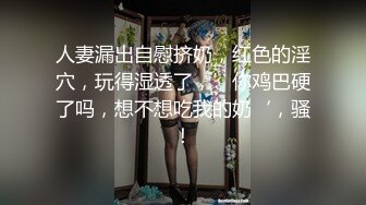 人妻漏出自慰挤奶，红色的淫穴，玩得湿透了，’你鸡巴硬了吗，想不想吃我的奶‘，骚！