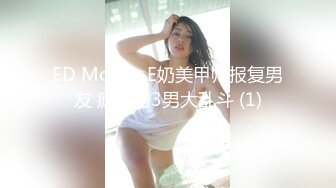 ED Mosaic E奶美甲师报复男友 疯狂与3男大乱斗 (1)