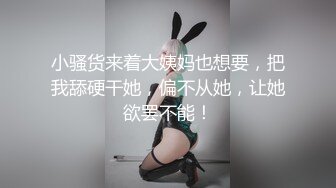 小骚货来着大姨妈也想要，把我舔硬干她，偏不从她，让她欲罢不能！