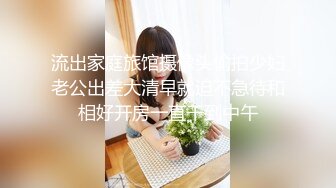 流出家庭旅馆摄像头偷拍少妇老公出差大清早就迫不急待和相好开房一直干到中午