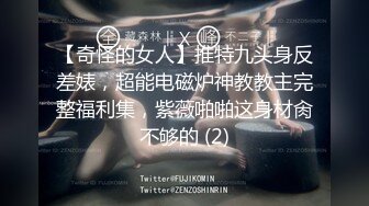 【奇怪的女人】推特九头身反差婊，超能电磁炉神教教主完整福利集，紫薇啪啪这身材肏不够的 (2)