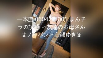 一本道 060422_001 まんチラの誘惑 〜友達のお母さんはノーパン〜白瀬ゆきほ