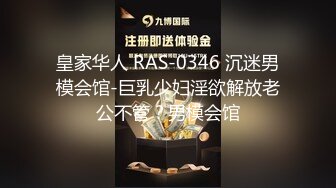 皇家华人 RAS-0346 沉迷男模会馆-巨乳少妇淫欲解放老公不管？男模会馆