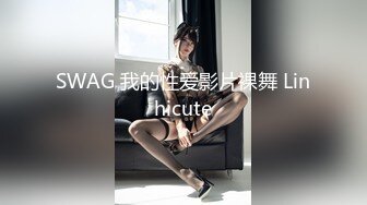 SWAG 我的性爱影片裸舞 Linhicute