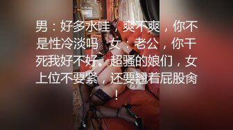 男：好多水哇，爽不爽，你不是性冷淡吗   女：老公，你干死我好不好。超骚的娘们，女上位不要紧，还要翘着屁股肏！