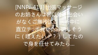 [NNPJ-413] 出張マッサージのお姉さんは客以外と出会いがなくご無沙汰… 施術中に 直立チ○ポ見せたら嬉しそうに（咥えたい！？）してたので身を任せてみたら…