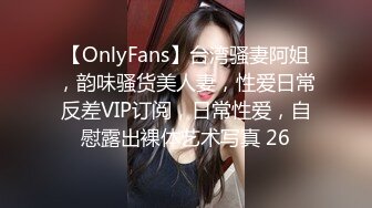 【OnlyFans】台湾骚妻阿姐，韵味骚货美人妻，性爱日常反差VIP订阅，日常性爱，自慰露出裸体艺术写真 26