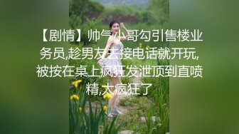 【剧情】帅气小哥勾引售楼业务员,趁男友去接电话就开玩,被按在桌上疯狂发泄顶到直喷精,太疯狂了