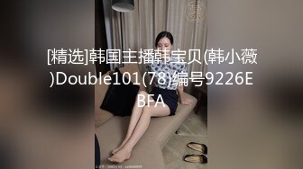 [精选]韩国主播韩宝贝(韩小薇)Double101(78)编号9226EBFA