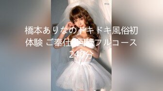 橋本ありなのドキドキ風俗初体験 ご奉仕8回転フルコース240分