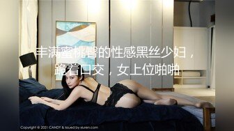 丰满蜜桃臀的性感黑丝少妇，跪着口交，女上位啪啪