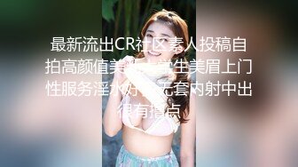 最新流出CR社区素人投稿自拍高颜值美乳大学生美眉上门性服务淫水好多无套内射中出很有撸点