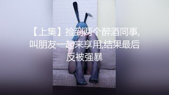 【上集】捡到两个醉酒同事,叫朋友一起来享用,结果最后反被强暴