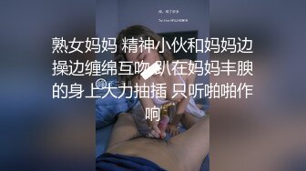 熟女妈妈 精神小伙和妈妈边操边缠绵互吻 趴在妈妈丰腴的身上大力抽插 只听啪啪作响