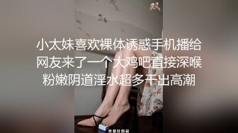 小太妹喜欢裸体诱惑手机播给网友来了一个大鸡吧直接深喉粉嫩阴道淫水超多干出高潮