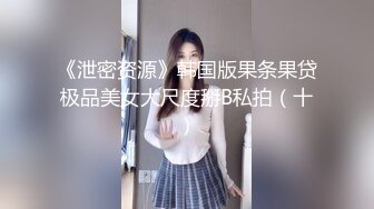 《泄密资源》韩国版果条果贷极品美女大尺度掰B私拍（十）