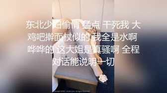 东北少妇偷情 猛点 干死我 大鸡吧擀面杖似的 我全是水啊 哗哗的 这大姐是真骚啊 全程对话能说明一切