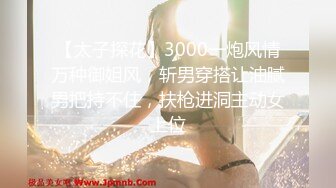 【太子探花】3000一炮风情万种御姐风，斩男穿搭让油腻男把持不住，扶枪进洞主动女上位