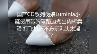 国产CD系列伪娘Luminia小骚货吊带胸罩路边掏出肉棒卖骚 打飞机还不忘玩乳头太淫荡了