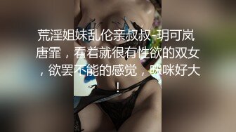 荒淫姐妹乱伦亲叔叔-玥可岚 唐霏，看着就很有性欲的双女，欲罢不能的感觉，咪咪好大！