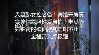 人妻熟女控必备！宾馆开房真实偸情露脸性爱自拍，丰满骚妇被肏的欲仙欲死淫叫不止，全程带入感极强