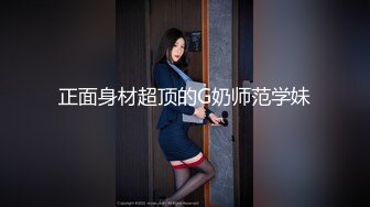 正面身材超顶的G奶师范学妹