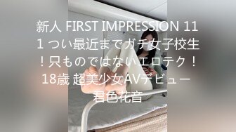 新人 FIRST IMPRESSION 111 つい最近までガチ女子校生！只ものではないエロテク！18歳 超美少女AVデビュー 君色花音