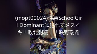 (mopt00024)性悪SchoolGirl Dominantに犯れてメスイキ！敗北射精！！咲野瑞希