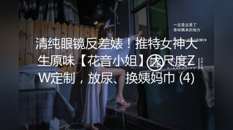 清纯眼镜反差婊！推特女神大生原味【花音小姐】大尺度ZW定制，放尿、换姨妈巾 (4)