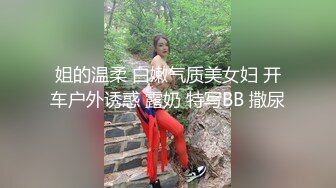 姐的温柔 白嫩气质美女妇 开车户外诱惑 露奶 特写BB 撒尿