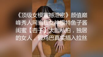 《顶级女模震撼泄密》颜值巅峰秀人网当红女神模特鱼子酱闺蜜【杏子】大胆私拍，独居的女人，假鸡巴真实插入拉丝