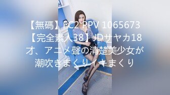 【無碼】FC2 PPV 1065673 【完全素人38】JDサヤカ18才、アニメ聲の清楚美少女が潮吹きまくりイキまくり