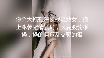 你个大拖鞋深夜战轻熟女，换上泳装激情插嘴，大屁股骑乘操，操的啊啊乱交骚的很