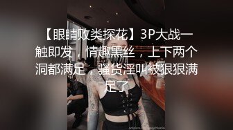 【眼睛败类探花】3P大战一触即发，情趣黑丝，上下两个洞都满足，骚货淫叫被狠狠满足了