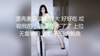 漂亮美眉 真的好大 好好吃 哎呦我的小骚逼 受不了了 上位无套骑乘 大奶子 白虎鲍鱼