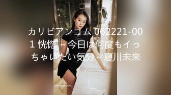 カリビアンコム 062221-001 恍惚 ～今日は何度もイっちゃいたい気分～夏川未来