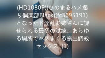 (HD1080P)(ひのまるハメ撮り倶楽部Black)(fc3695191)となったド淫乱お姉さんに課せられる最初の試練。あらゆる場所でハメまくる露出調教セックス  (1)