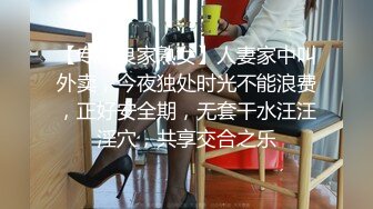 【专搞良家熟女】人妻家中叫外卖，今夜独处时光不能浪费，正好安全期，无套干水汪汪淫穴，共享交合之乐