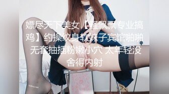 嫖尽天下美女【骚飘飘专业搞鸡】约操纹身软妹子宾馆啪啪 无套抽插粉嫩小穴 太年轻没舍得内射