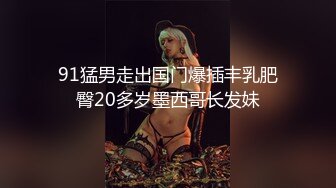 91猛男走出国门爆插丰乳肥臀20多岁墨西哥长发妹